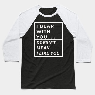 I Bear With You Doesn't Mean I Like You Baseball T-Shirt